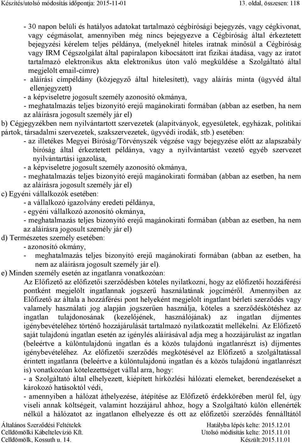 kérelem teljes példánya, (melyeknél hiteles iratnak minősül a Cégbíróság vagy IRM Cégszolgálat által papíralapon kibocsátott irat fizikai átadása, vagy az iratot tartalmazó elektronikus akta