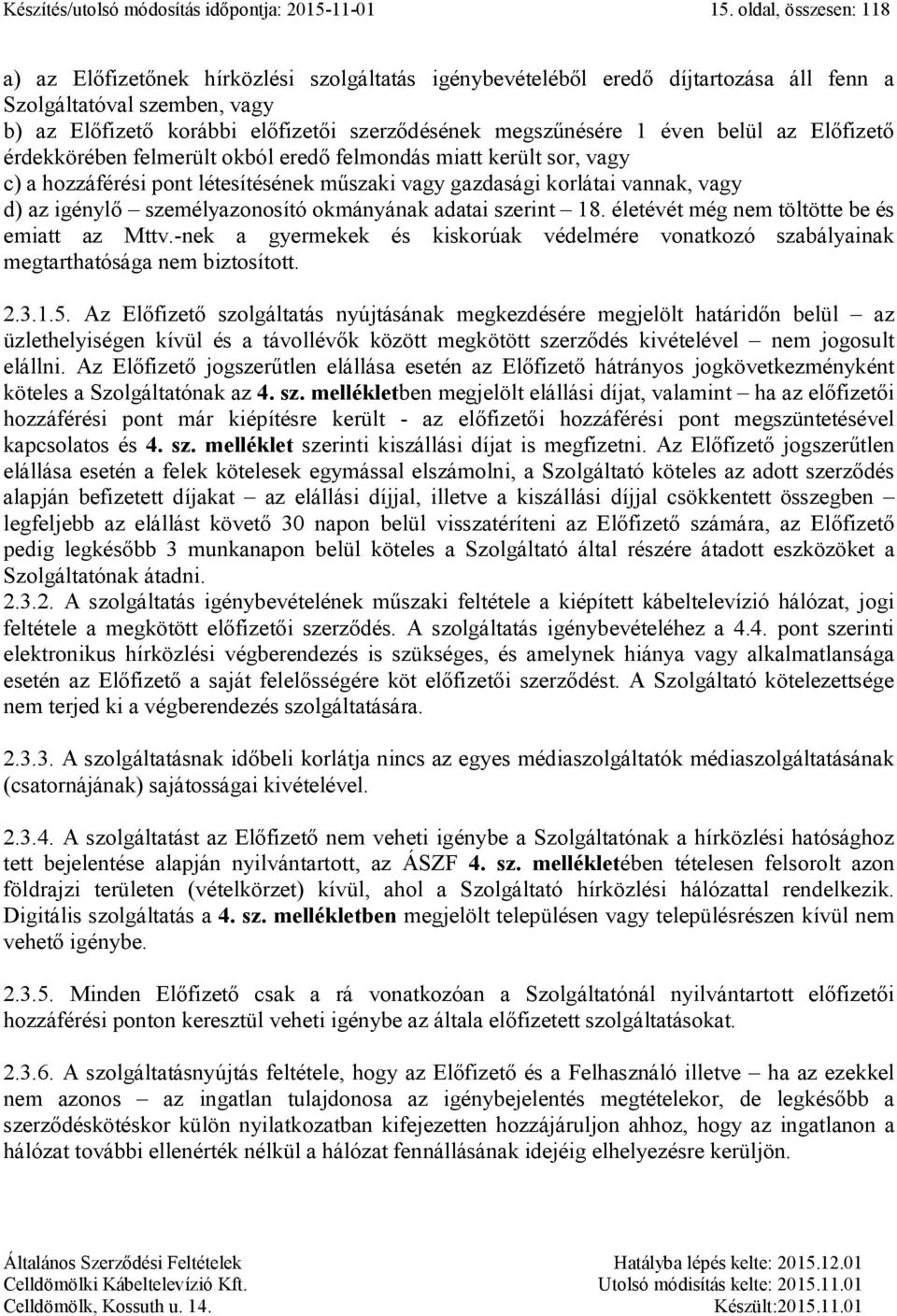 megszűnésére 1 éven belül az Előfizető érdekkörében felmerült okból eredő felmondás miatt került sor, vagy c) a hozzáférési pont létesítésének műszaki vagy gazdasági korlátai vannak, vagy d) az