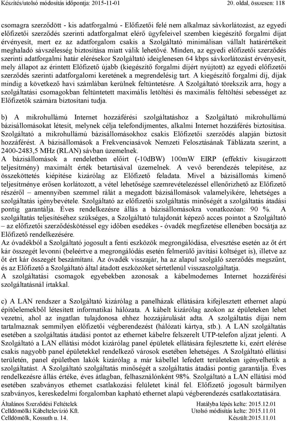 forgalmi díjat érvényesít, mert ez az adatforgalom csakis a Szolgáltató minimálisan vállalt határértékeit meghaladó sávszélesség biztosítása miatt válik lehetővé.