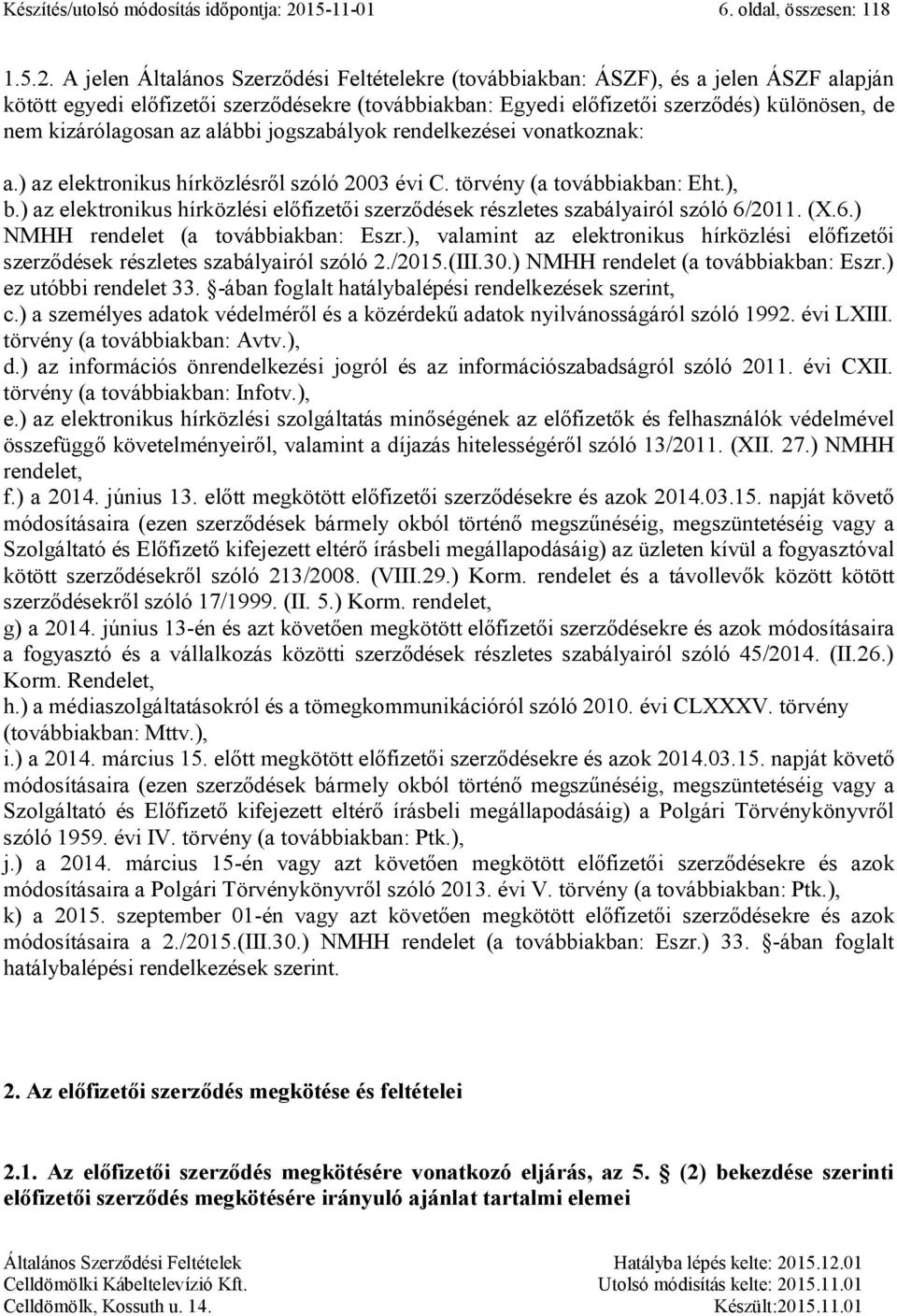 A jelen Általános Szerződési Feltételekre (továbbiakban: ÁSZF), és a jelen ÁSZF alapján kötött egyedi előfizetői szerződésekre (továbbiakban: Egyedi előfizetői szerződés) különösen, de nem