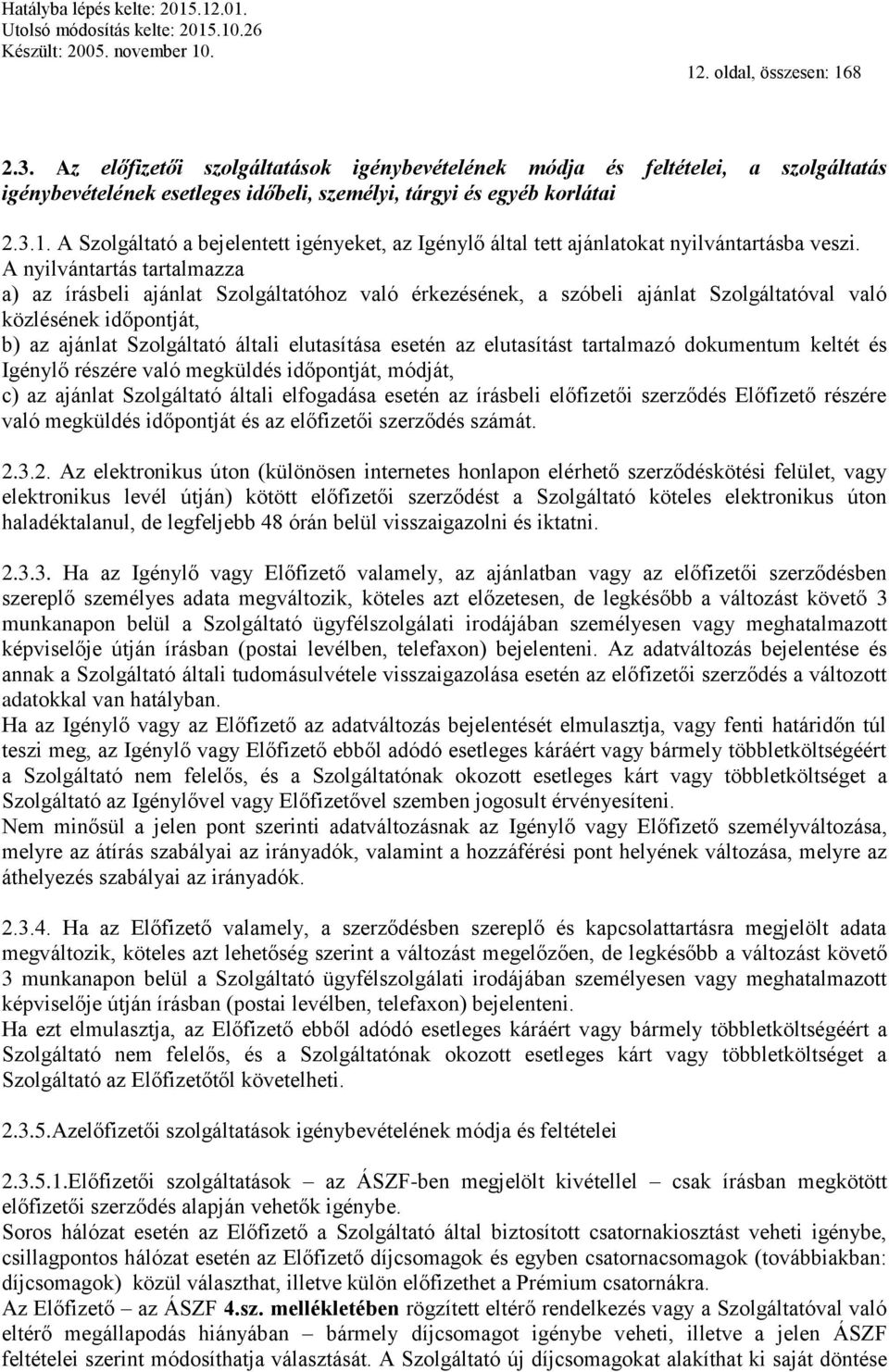 elutasítást tartalmazó dokumentum keltét és Igénylő részére való megküldés időpontját, módját, c) az ajánlat Szolgáltató általi elfogadása esetén az írásbeli előfizetői szerződés Előfizető részére