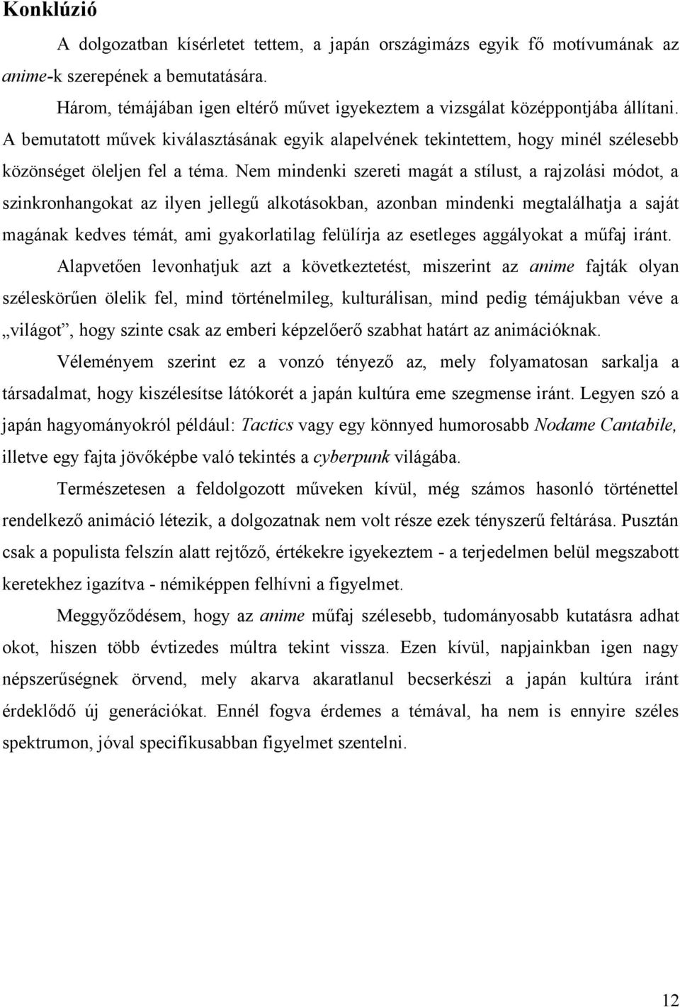 Nem mindenki szereti magát a stílust, a rajzolási módot, a szinkronhangokat az ilyen jellegű alkotásokban, azonban mindenki megtalálhatja a saját magának kedves témát, ami gyakorlatilag felülírja az