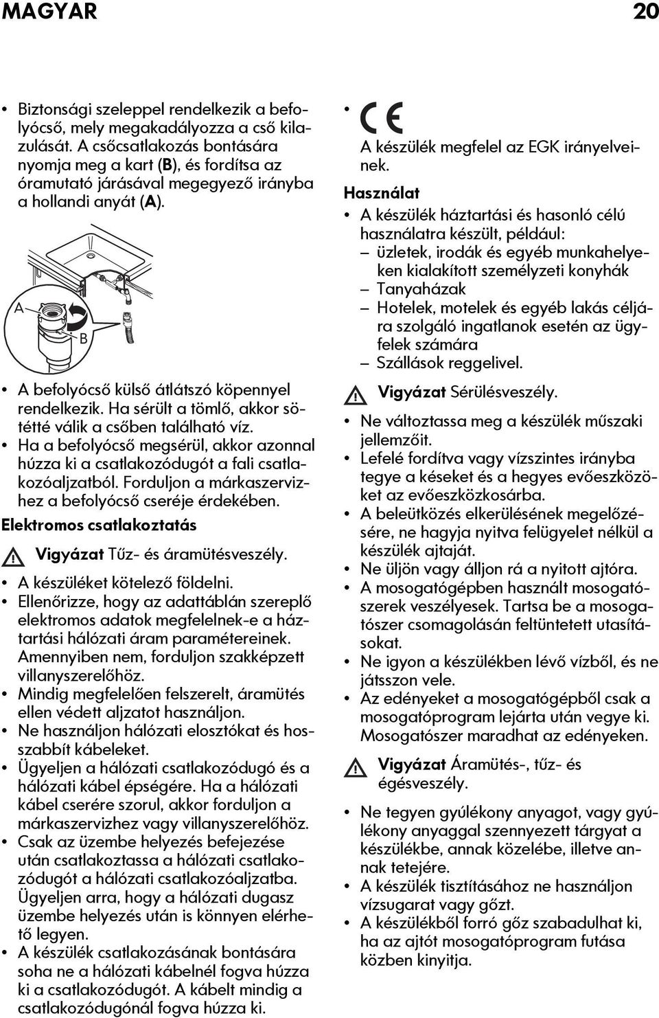 Ha sérült a tömlő, akkor sötétté válik a csőben található víz. Ha a befolyócső megsérül, akkor azonnal húzza ki a csatlakozódugót a fali csatlakozóaljzatból.