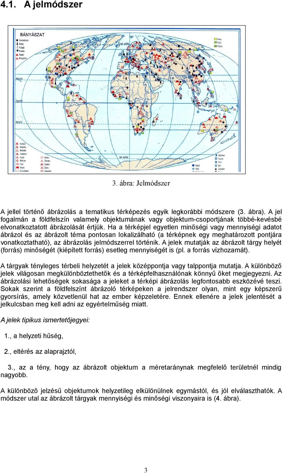 Ha a térképjel egyetlen minőségi vagy mennyiségi adatot ábrázol és az ábrázolt téma pontosan lokalizálható (a térképnek egy meghatározott pontjára vonatkoztatható), az ábrázolás jelmódszerrel