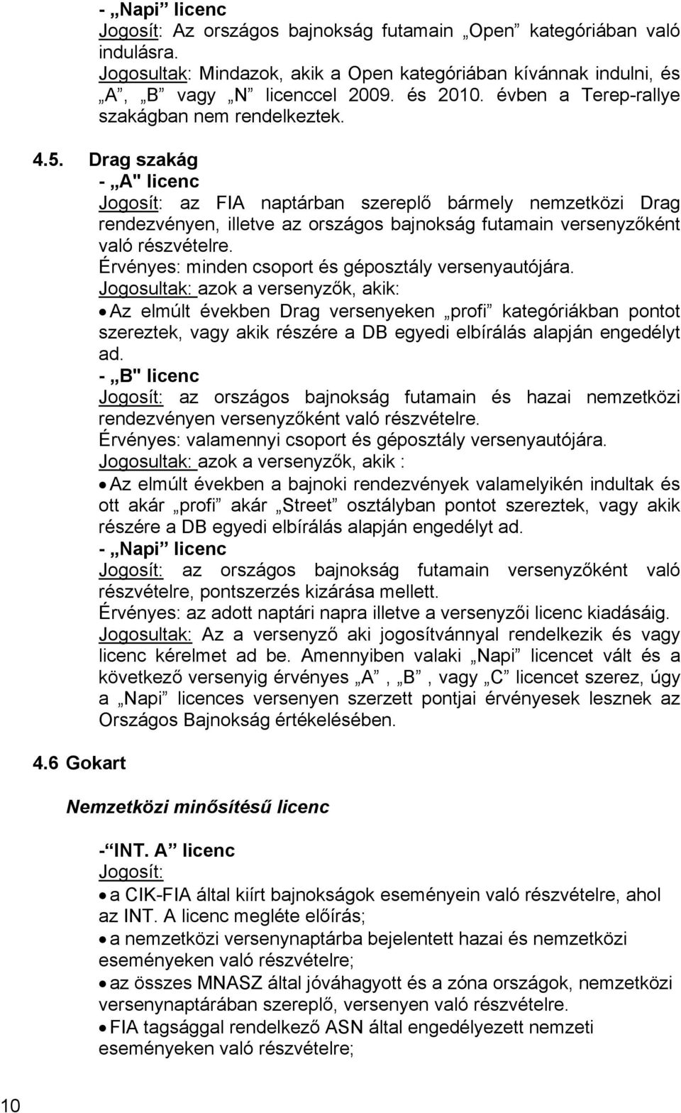 Drag szakág - A" licenc Jogosít: az FIA naptárban szereplő bármely nemzetközi Drag rendezvényen, illetve az országos bajnokság futamain versenyzőként való részvételre.