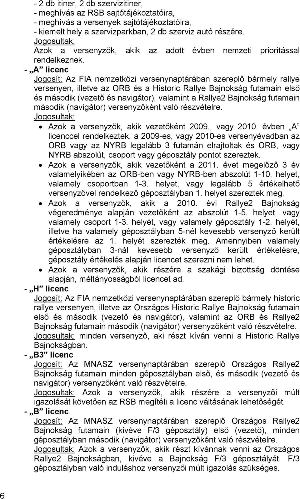 - A licenc Jogosít: Az FIA nemzetközi versenynaptárában szereplő bármely rallye versenyen, illetve az ORB és a Historic Rallye Bajnokság futamain első és második (vezető és navigátor), valamint a