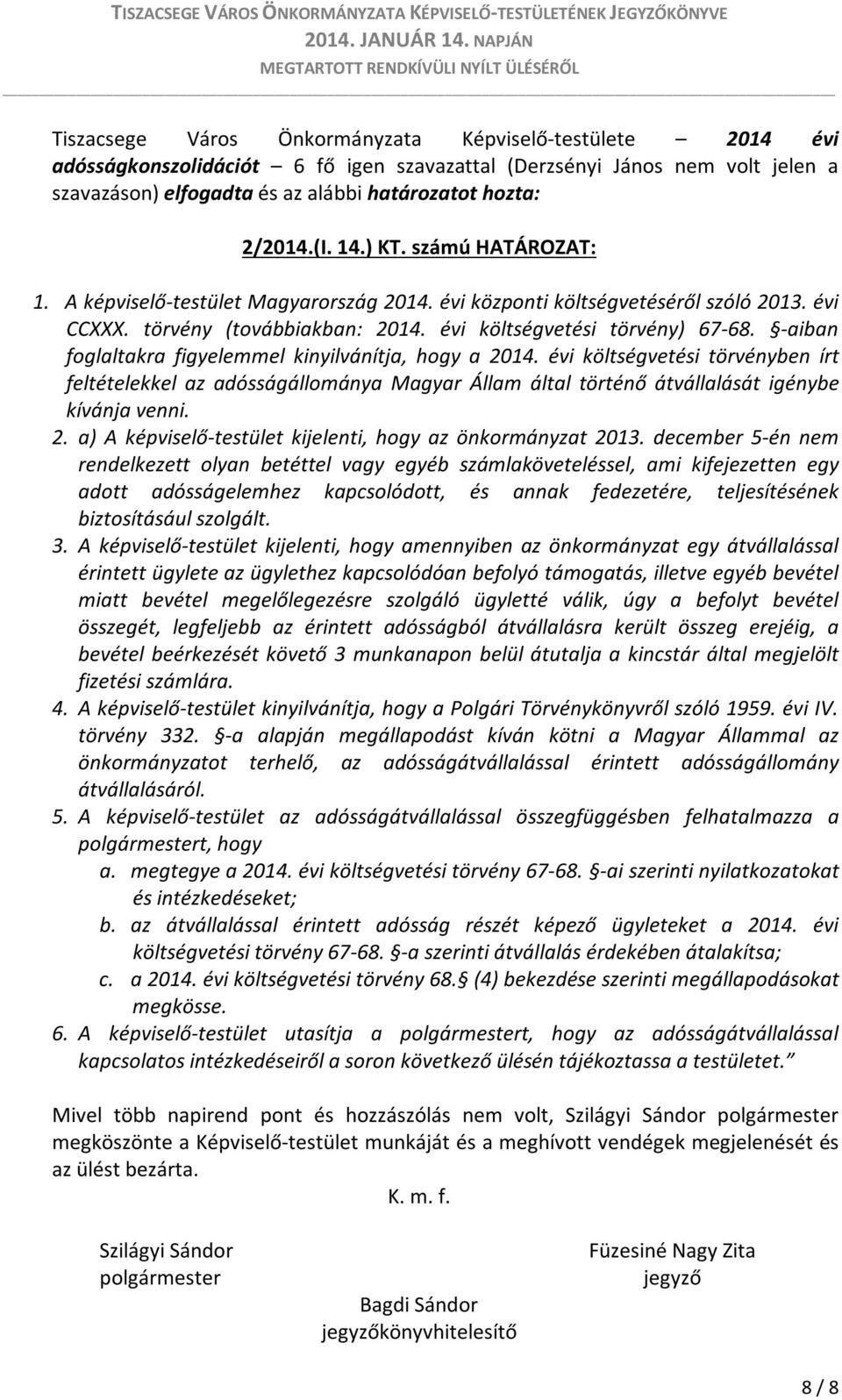 -aiban foglaltakra figyelemmel kinyilvánítja, hogy a 2014. évi költségvetési törvényben írt feltételekkel az adósságállománya Magyar Állam által történő átvállalását igénybe kívánja venni. 2. a) A képviselő-testület kijelenti, hogy az önkormányzat 2013.