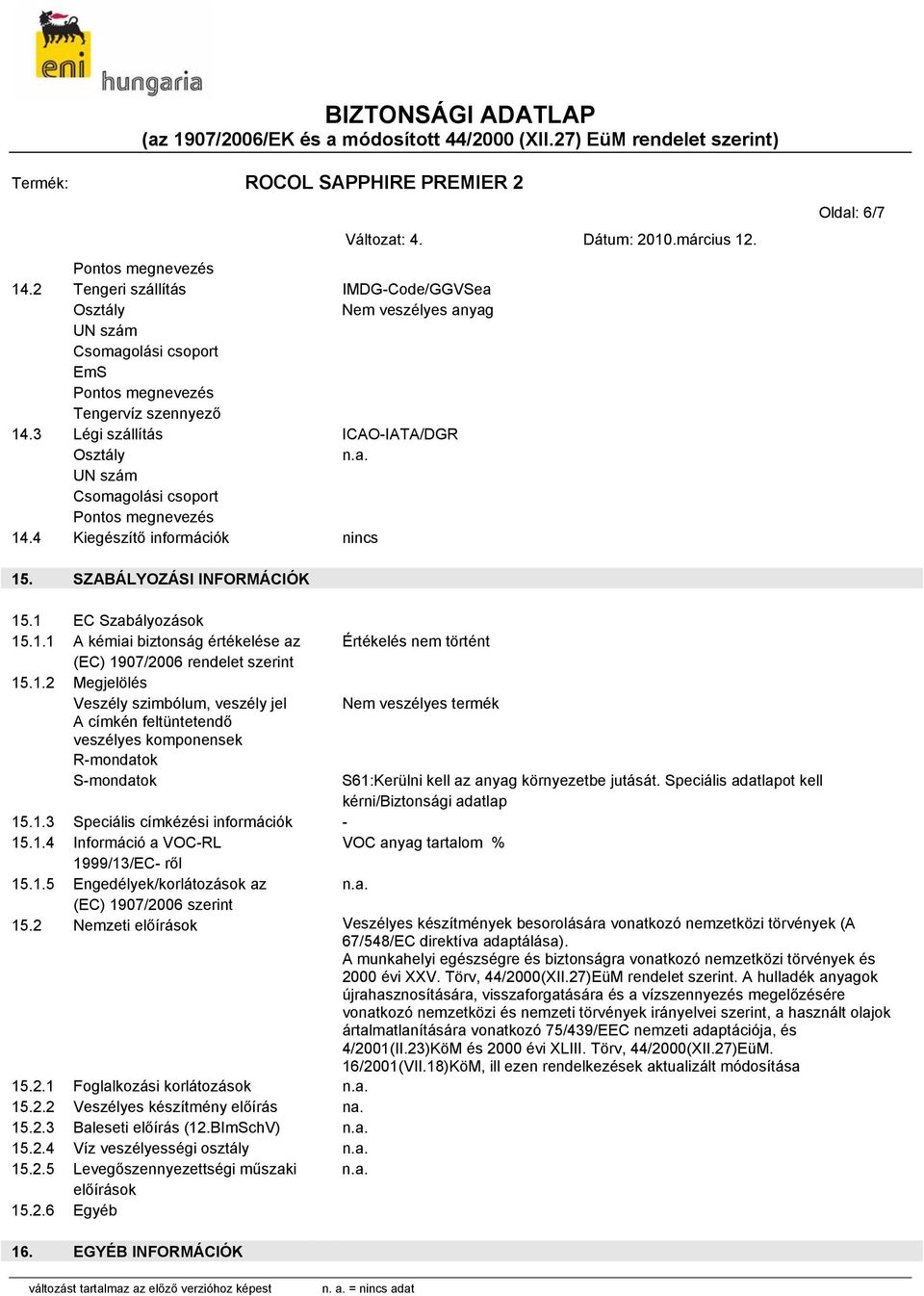 1.2 Megjelölés Veszély szimbólum, veszély jel A címkén feltüntetendő veszélyes komponensek R-mondatok S-mondatok Értékelés nem történt Nem veszélyes termék S61:Kerülni kell az anyag környezetbe