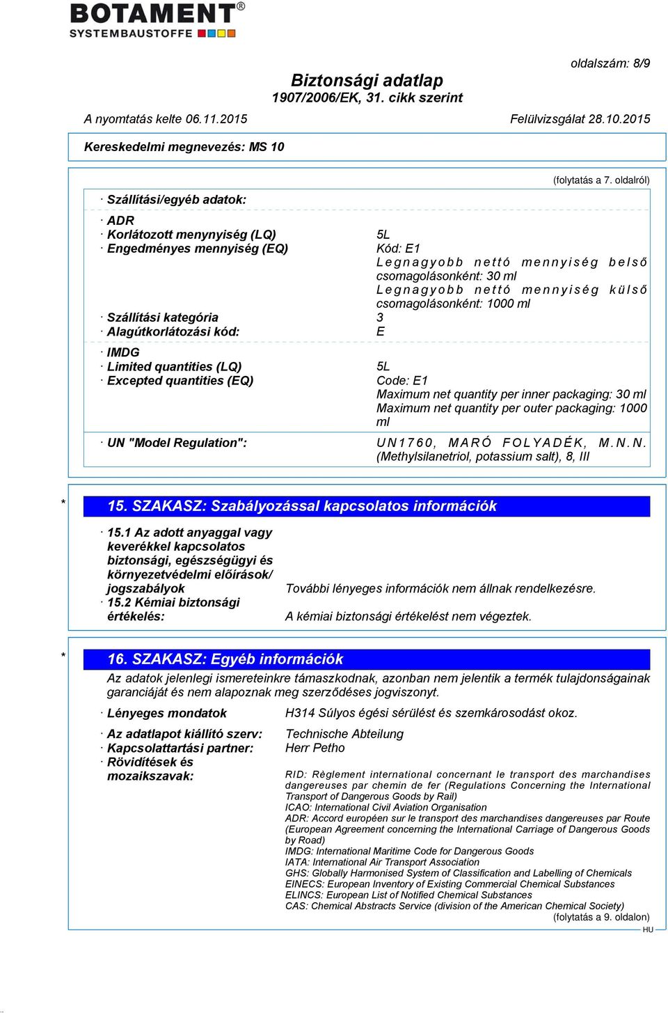 Szállítási kategória 3 Alagútkorlátozási kód: E IMDG Limited quantities (LQ) 5L Excepted quantities (EQ) Code: E1 Maximum net quantity per inner packaging: 30 ml Maximum net quantity per outer