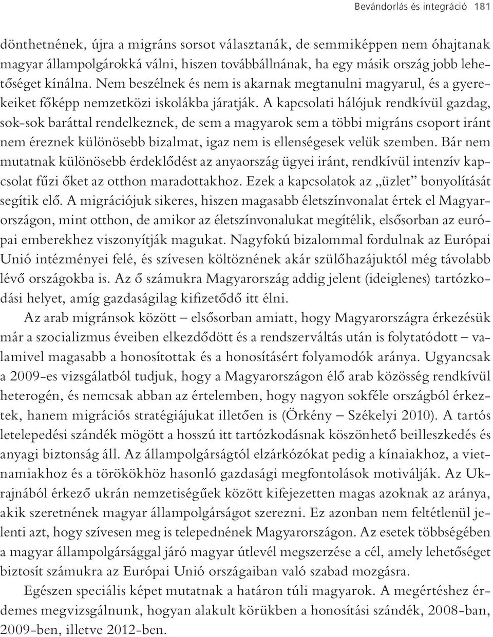 A kapcsolati hálójuk rendkívül gazdag, sok-sok baráttal rendelkeznek, de sem a magyarok sem a többi migráns csoport iránt nem éreznek különösebb bizalmat, igaz nem is ellenségesek velük szemben.