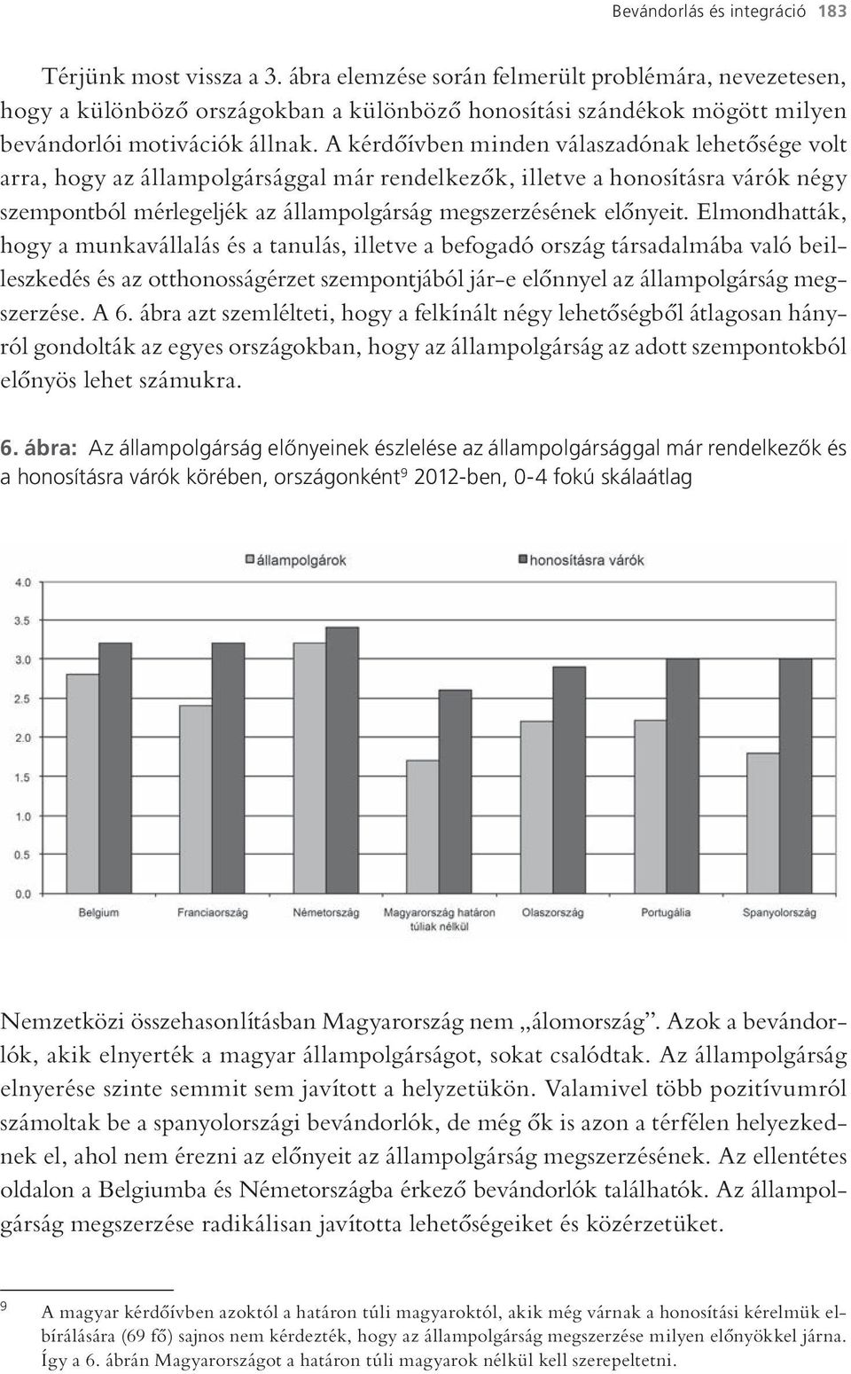A kérdőívben minden válaszadónak lehetősége volt arra, hogy az állampolgársággal már rendelkezők, illetve a honosításra várók négy szempontból mérlegeljék az állampolgárság megszerzésének előnyeit.