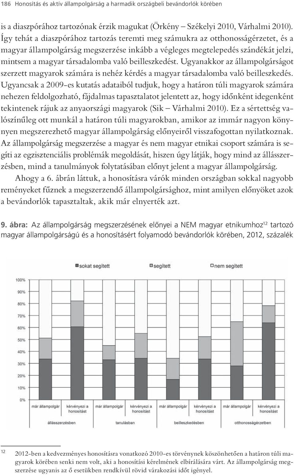 beilleszkedést. Ugyanakkor az állampolgárságot szerzett magyarok számára is nehéz kérdés a magyar társadalomba való beilleszkedés.