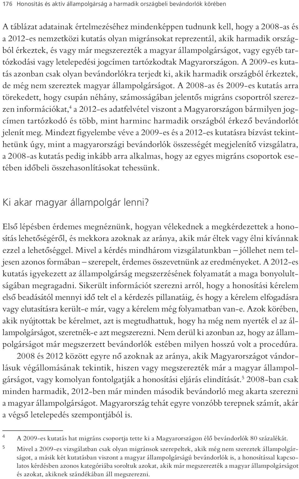 A 2009-es kutatás azonban csak olyan bevándorlókra terjedt ki, akik harmadik országból érkeztek, de még nem szereztek magyar állampolgárságot.
