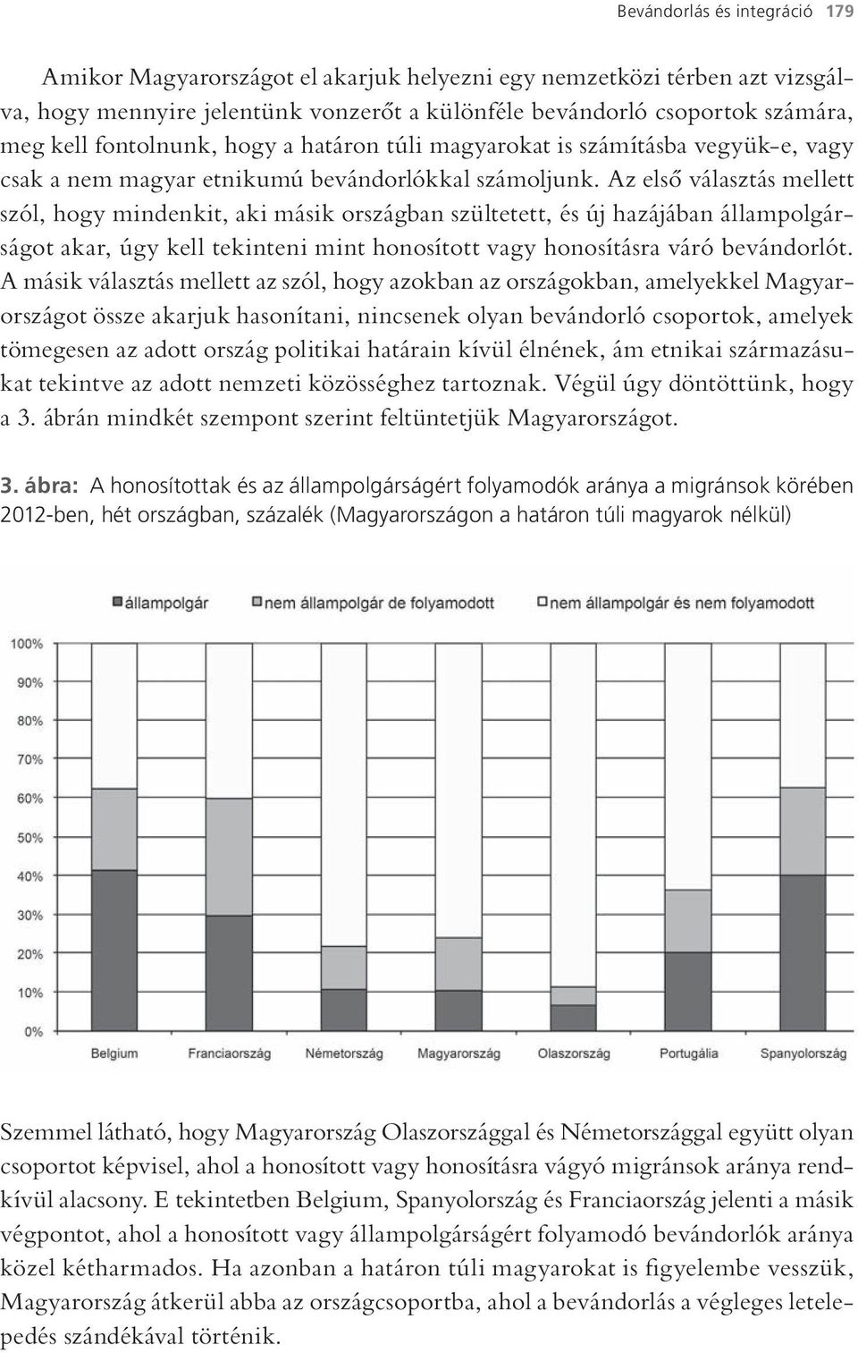 Az első választás mellett szól, hogy mindenkit, aki másik országban szültetett, és új hazájában állampolgárságot akar, úgy kell tekinteni mint honosított vagy honosításra váró bevándorlót.