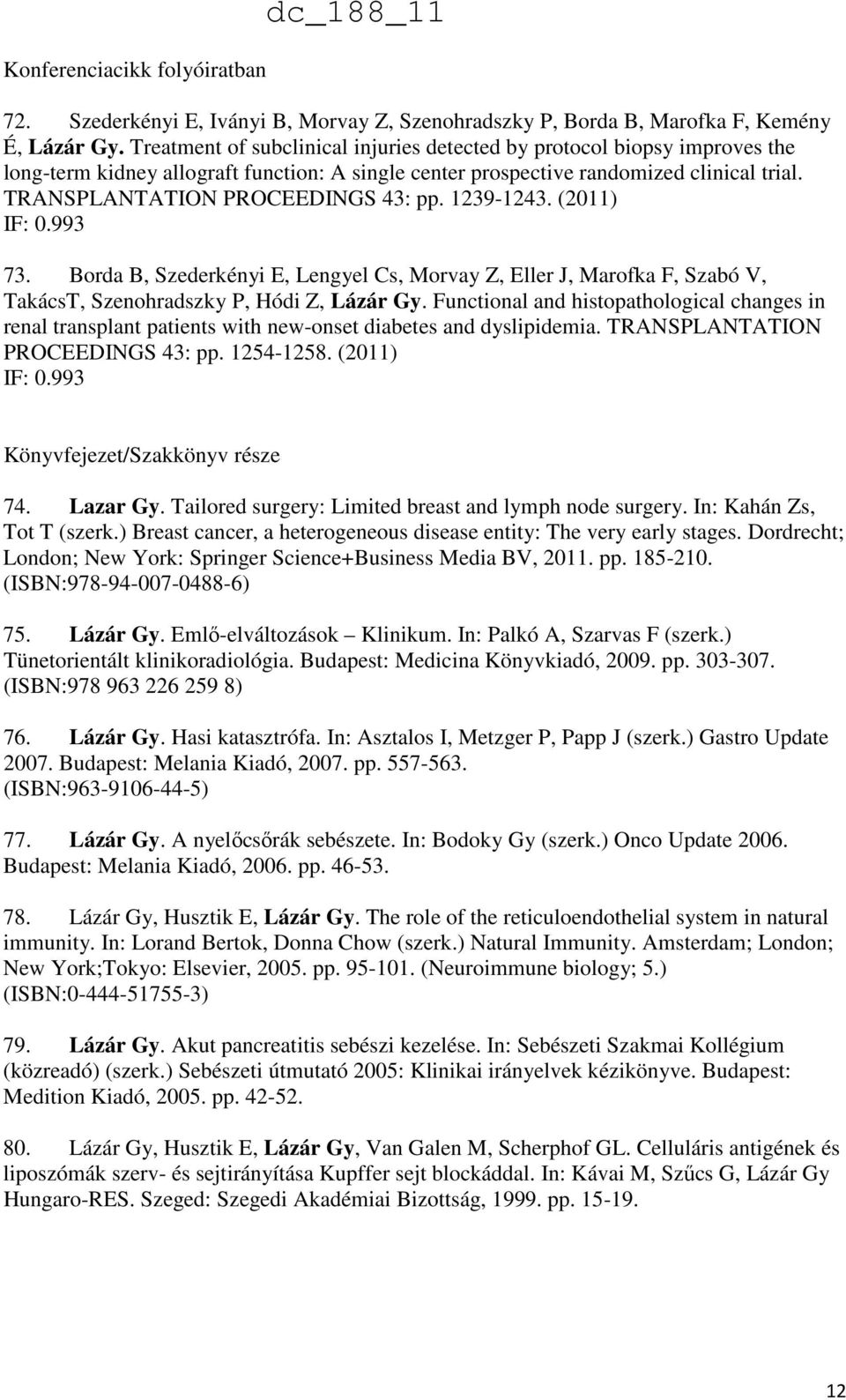 TRANSPLANTATION PROCEEDINGS 43: pp. 1239-1243. (2011) IF: 0.993 73. Borda B, Szederkényi E, Lengyel Cs, Morvay Z, Eller J, Marofka F, Szabó V, TakácsT, Szenohradszky P, Hódi Z, Lázár Gy.