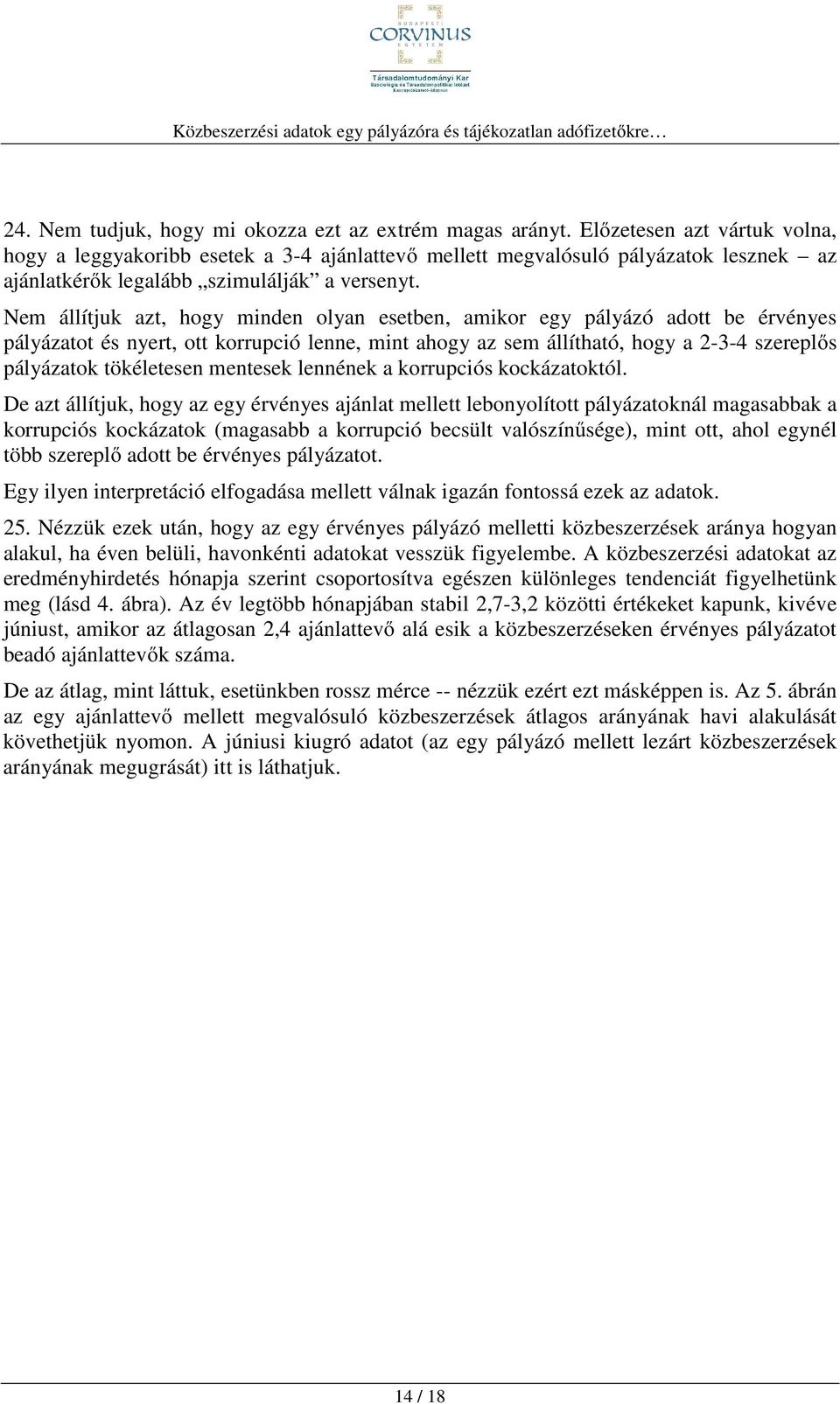 Nem állítjuk azt, hogy minden olyan esetben, amikor egy pályázó adott be érvényes pályázatot és nyert, ott korrupció lenne, mint ahogy az sem állítható, hogy a 2-3-4 szereplős pályázatok tökéletesen