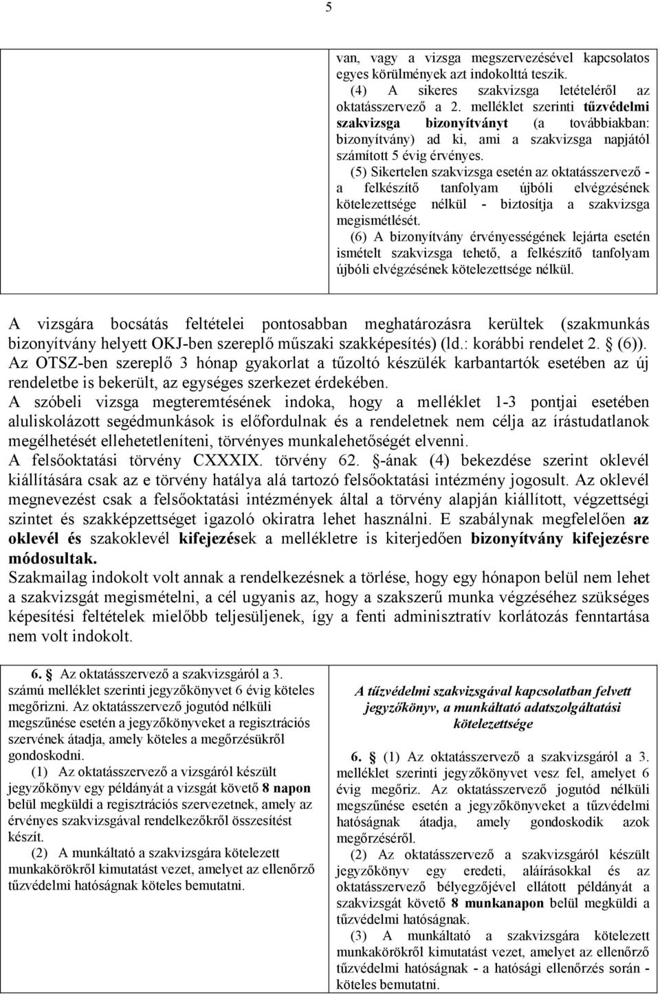 (5) Sikertelen szakvizsga esetén az oktatásszervező - a felkészítő tanfolyam újbóli elvégzésének kötelezettsége nélkül - biztosítja a szakvizsga megismétlését.