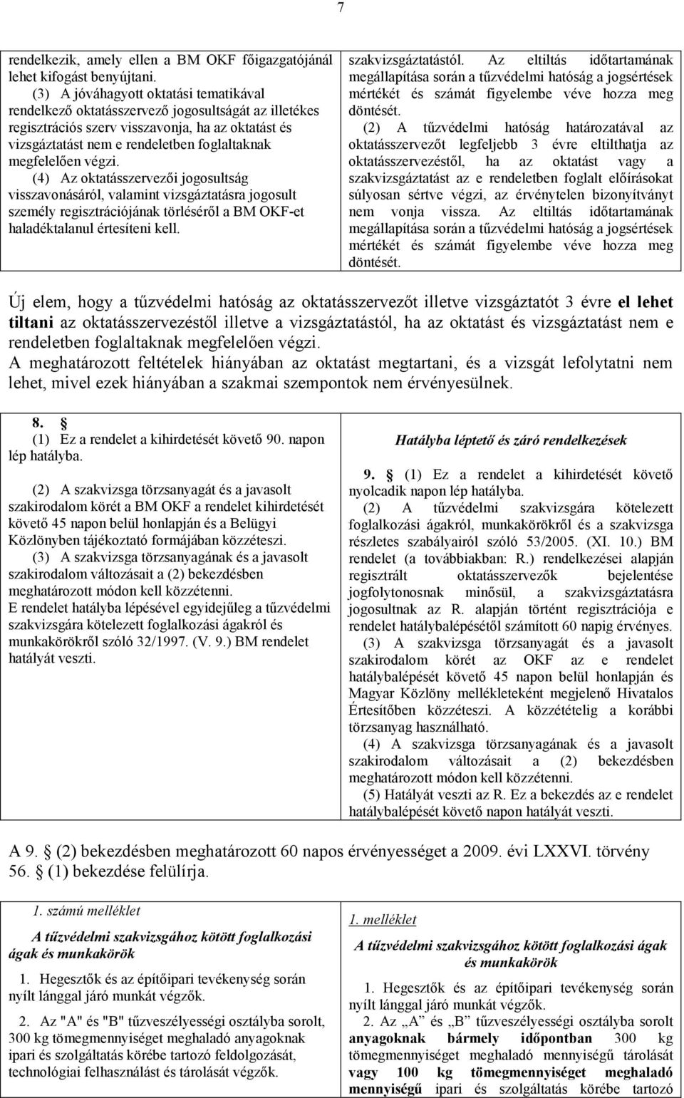 megfelelően végzi. (4) Az oktatásszervezői jogosultság visszavonásáról, valamint vizsgáztatásra jogosult személy regisztrációjának törléséről a BM OKF-et haladéktalanul értesíteni kell.