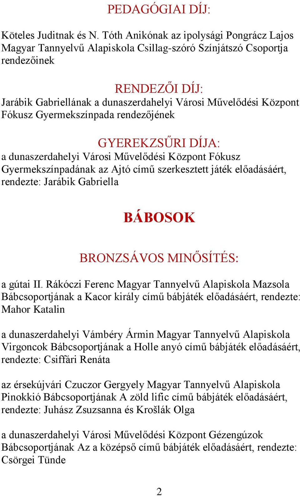 Fókusz Gyermekszínpada rendezőjének GYEREKZSŰRI DÍJA: a dunaszerdahelyi Városi Művelődési Központ Fókusz Gyermekszínpadának az Ajtó című szerkesztett játék előadásáért, rendezte: Jarábik Gabriella