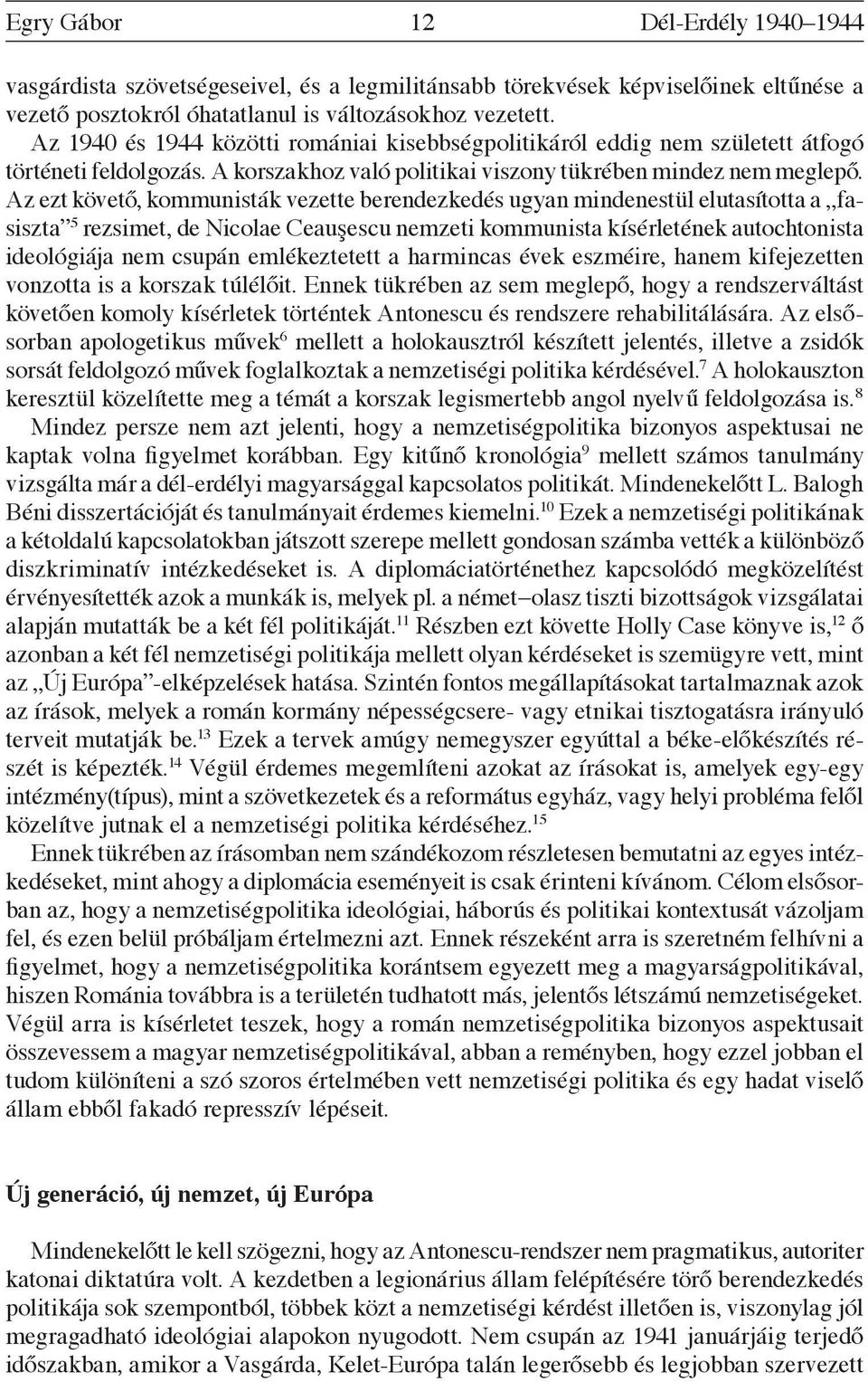 Az ezt követő, kommunisták vezette berendezkedés ugyan mindenestül elutasította a fasiszta 5 rezsimet, de Nicolae Ceauşescu nemzeti kommunista kísérletének autochtonista ideológiája nem csupán