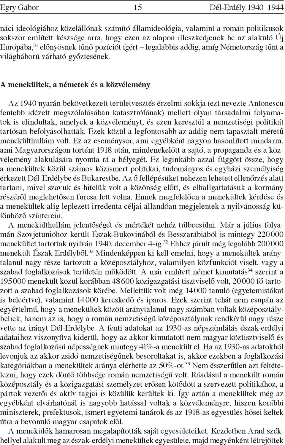 A menekültek, a németek és a közvélemény Az 1940 nyarán bekövetkezett területvesztés érzelmi sokkja (ezt nevezte Antonescu fentebb idézett megszólalásában katasztrófának) mellett olyan társadalmi