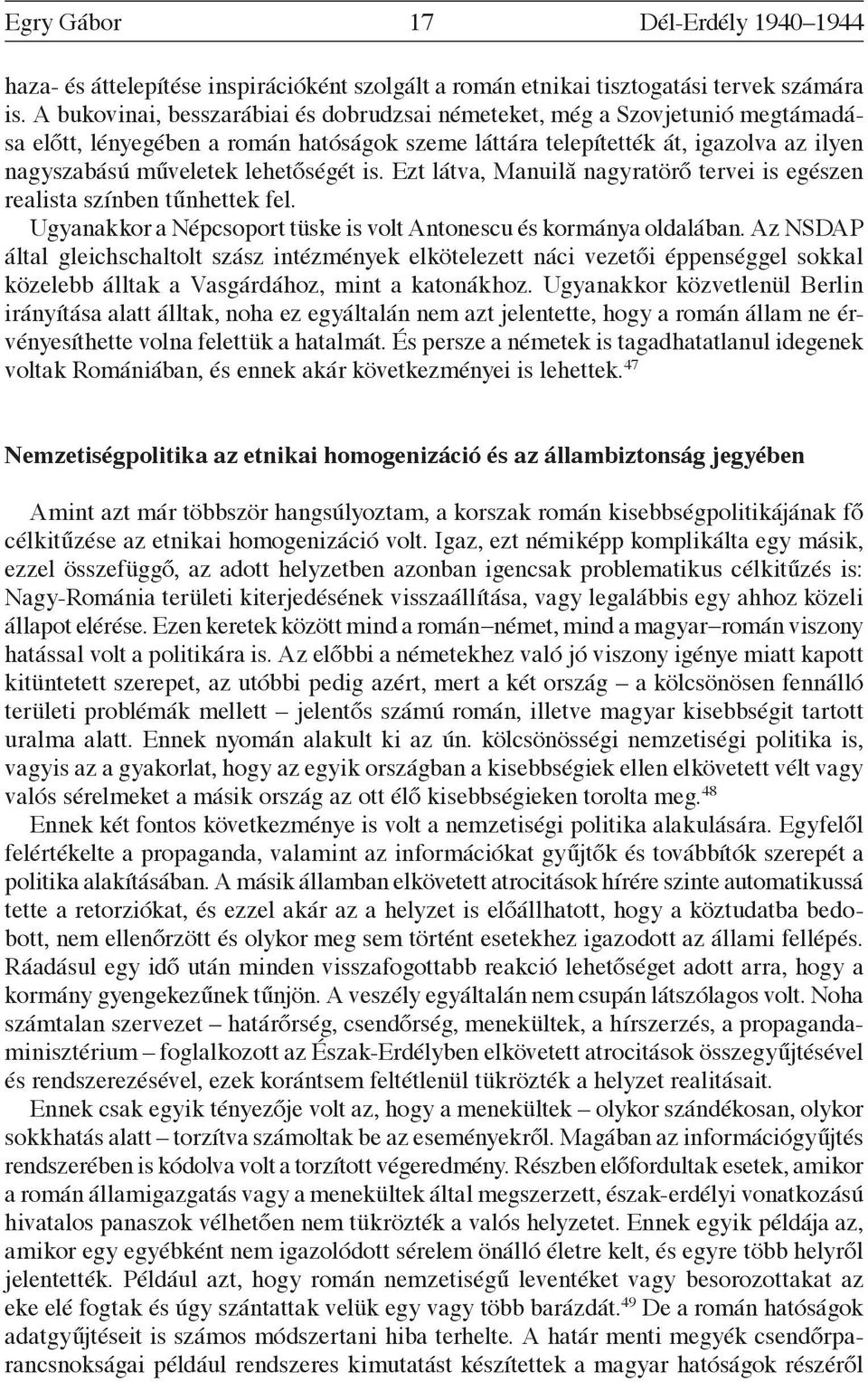 is. Ezt látva, Manuilă nagyratörő tervei is egészen realista színben tűnhettek fel. Ugyanakkor a Népcsoport tüske is volt Antonescu és kormánya oldalában.