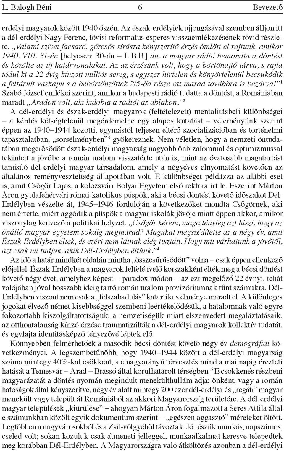 Valami szívet facsaró, görcsös sírásra kényszerítő érzés ömlött el rajtunk, amikor 1940. VIII. 31-én [helyesen: 30-án L.B.B.] du. a magyar rádió bemondta a döntést és közölte az új határvonalakat.