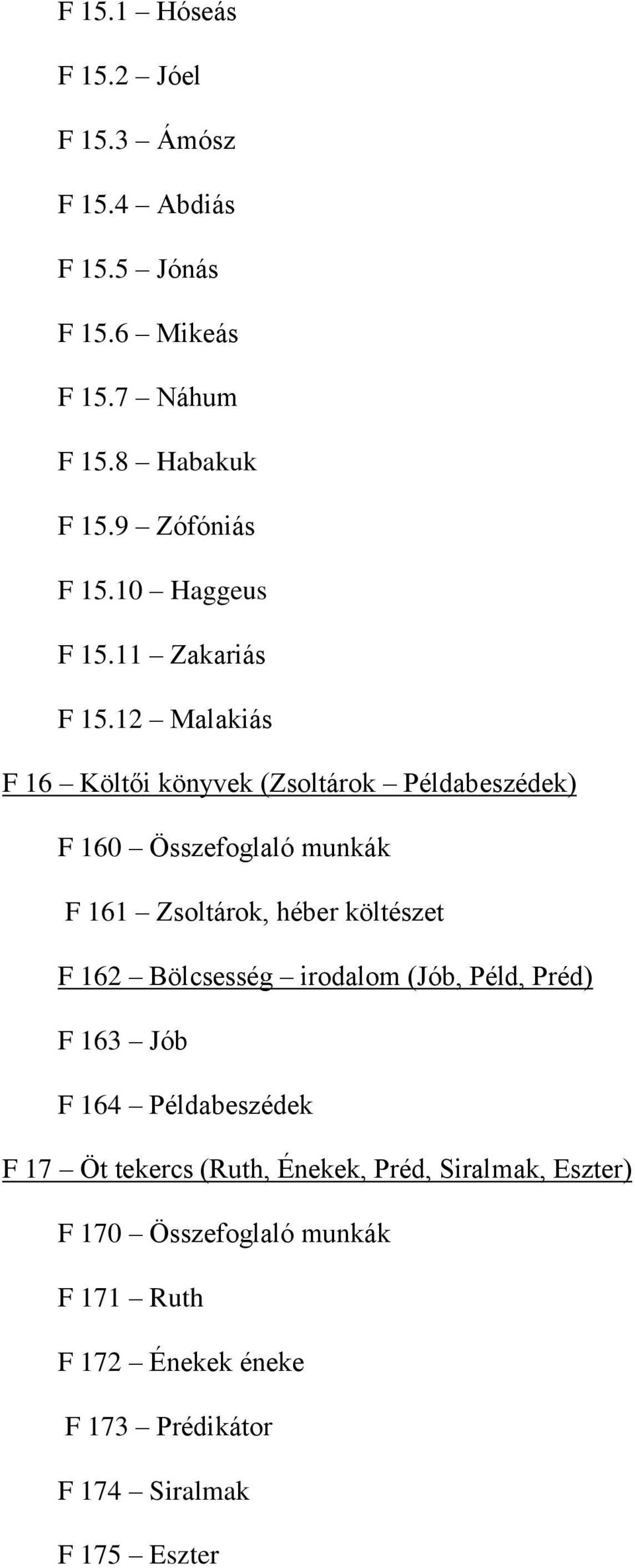 12 Malakiás F 16 Költői könyvek (Zsoltárok Példabeszédek) F 160 Összefoglaló munkák F 161 Zsoltárok, héber költészet F 162