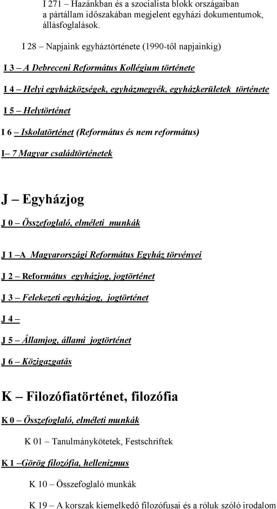 Iskolatörténet (Református és nem református) I 7 Magyar családtörténetek J Egyházjog J 0 Összefoglaló, elméleti munkák J 1 A Magyarországi Református Egyház törvényei J 2 Református egyházjog,