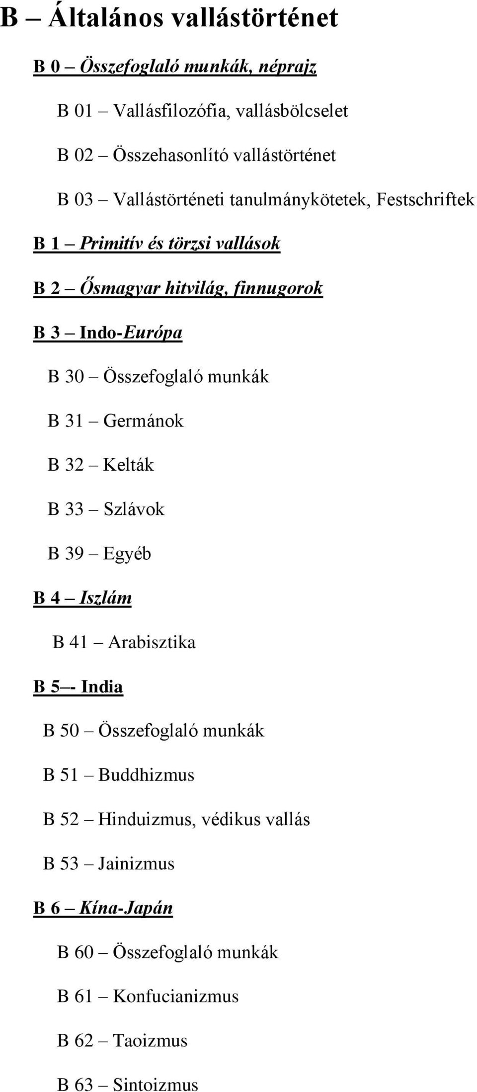 Összefoglaló munkák B 31 Germánok B 32 Kelták B 33 Szlávok B 39 Egyéb B 4 Iszlám B 41 Arabisztika B 5 - India B 50 Összefoglaló munkák B 51