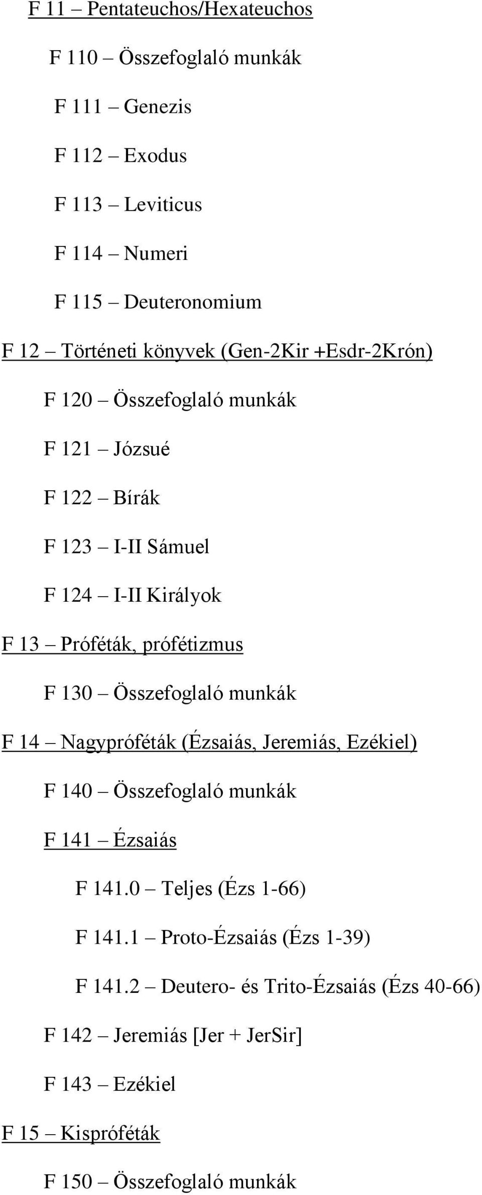 130 Összefoglaló munkák F 14 Nagypróféták (Ézsaiás, Jeremiás, Ezékiel) F 140 Összefoglaló munkák F 141 Ézsaiás F 141.0 Teljes (Ézs 1-66) F 141.