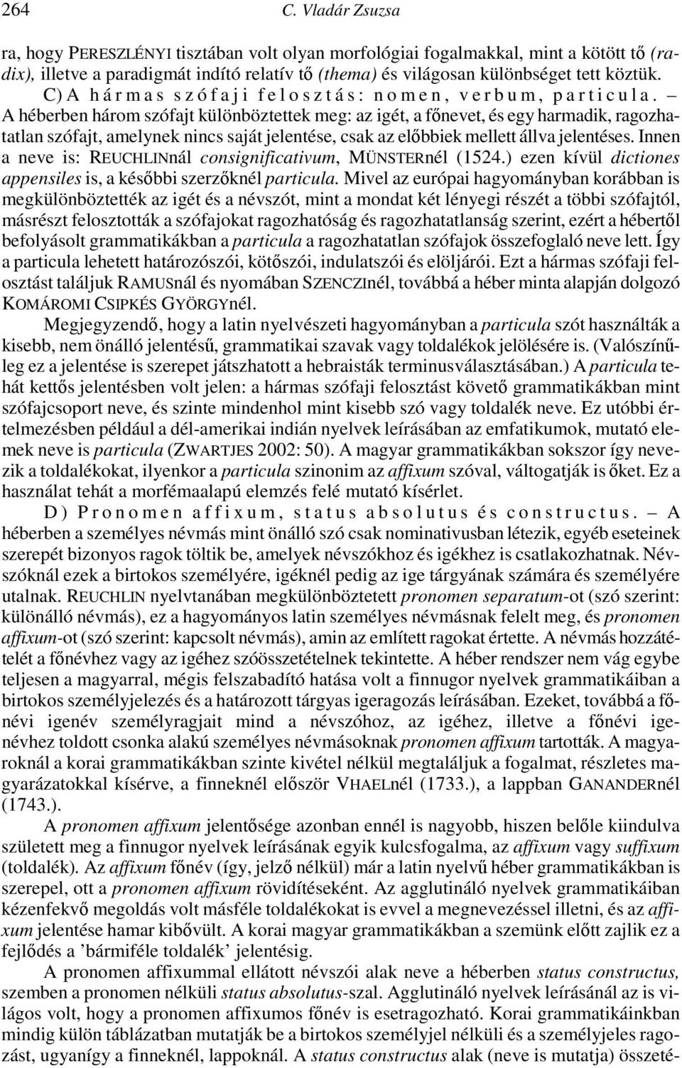 A héberben három szófajt különböztettek meg: az igét, a főnevet, és egy harmadik, ragozhatatlan szófajt, amelynek nincs saját jelentése, csak az előbbiek mellett állva jelentéses.