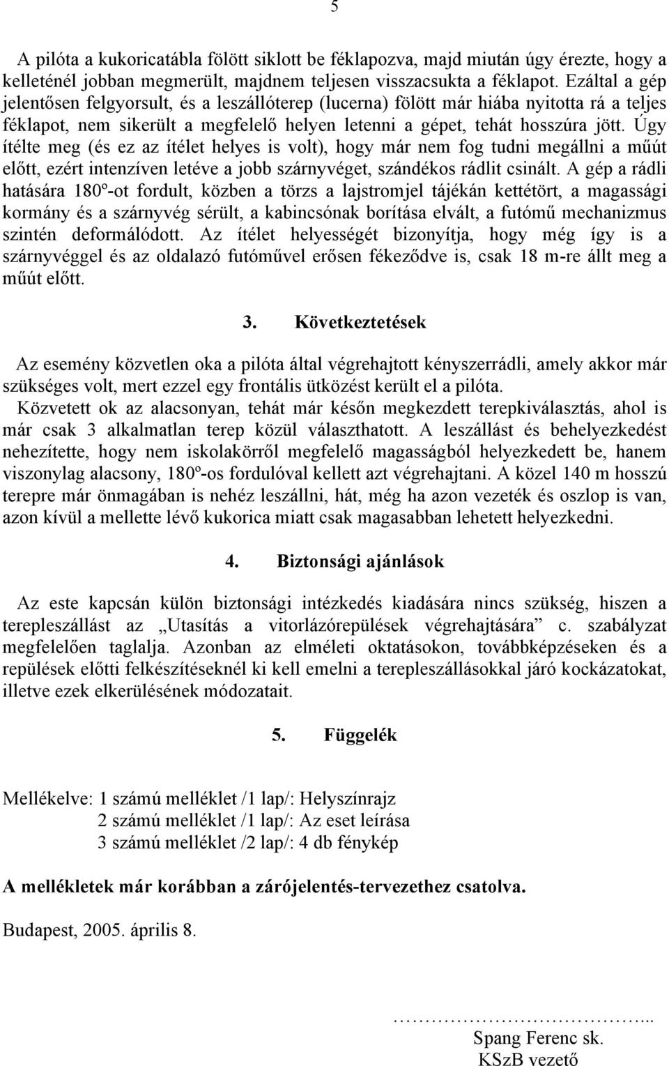 Úgy ítélte meg (és ez az ítélet helyes is volt), hogy már nem fog tudni megállni a műút előtt, ezért intenzíven letéve a jobb szárnyvéget, szándékos rádlit csinált.