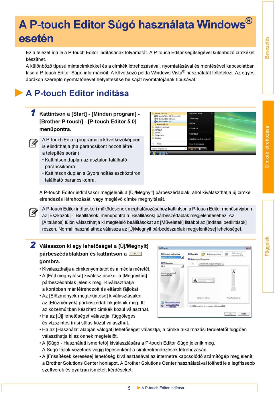 Az egyes ábrákon szereplő nyomtatónevet helyettesítse be saját nyomtatójának típusával. A P-touch Editor indítása 1 Kattintson a [Start] - [Minden program] - [Brother P-touch] - [P-touch Editor 5.