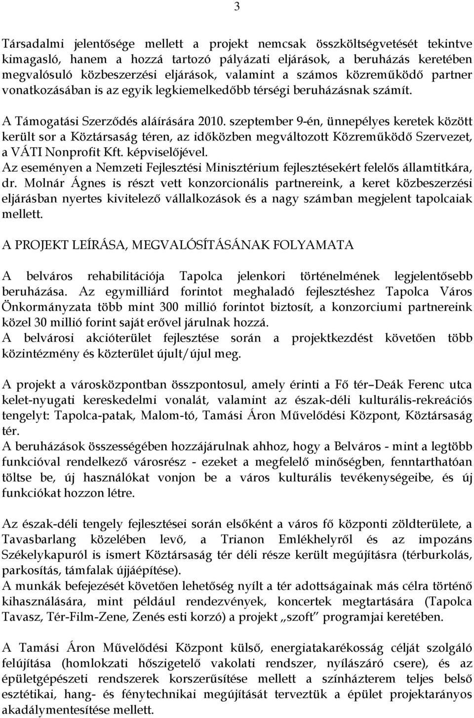 szeptember 9-én, ünnepélyes keretek között került sor a Köztársaság téren, az időközben megváltozott Közreműködő Szervezet, a VÁTI Nonprofit Kft. képviselőjével.