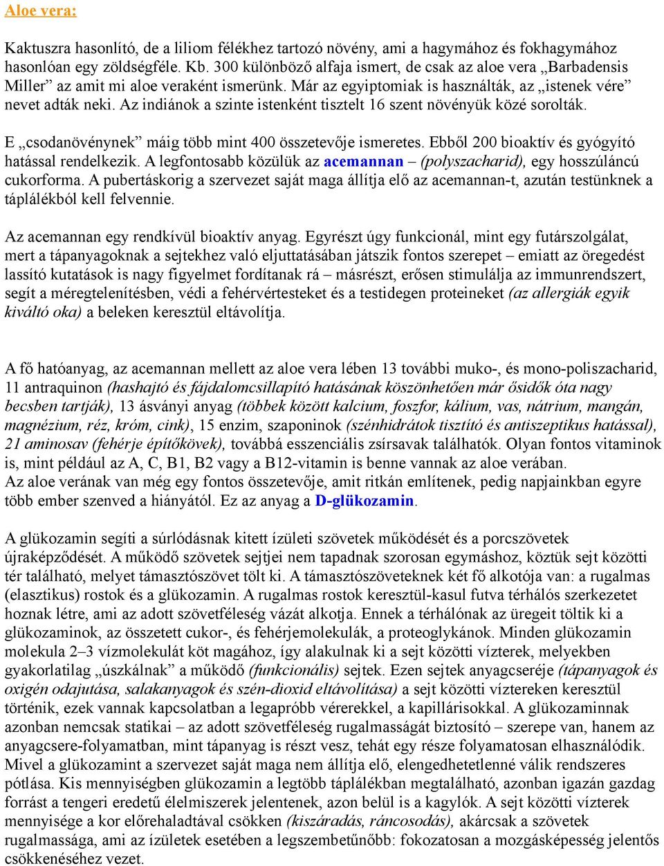 Az indiánok a szinte istenként tisztelt 16 szent növényük közé sorolták. E csodanövénynek máig több mint 400 összetevője ismeretes. Ebből 200 bioaktív és gyógyító hatással rendelkezik.