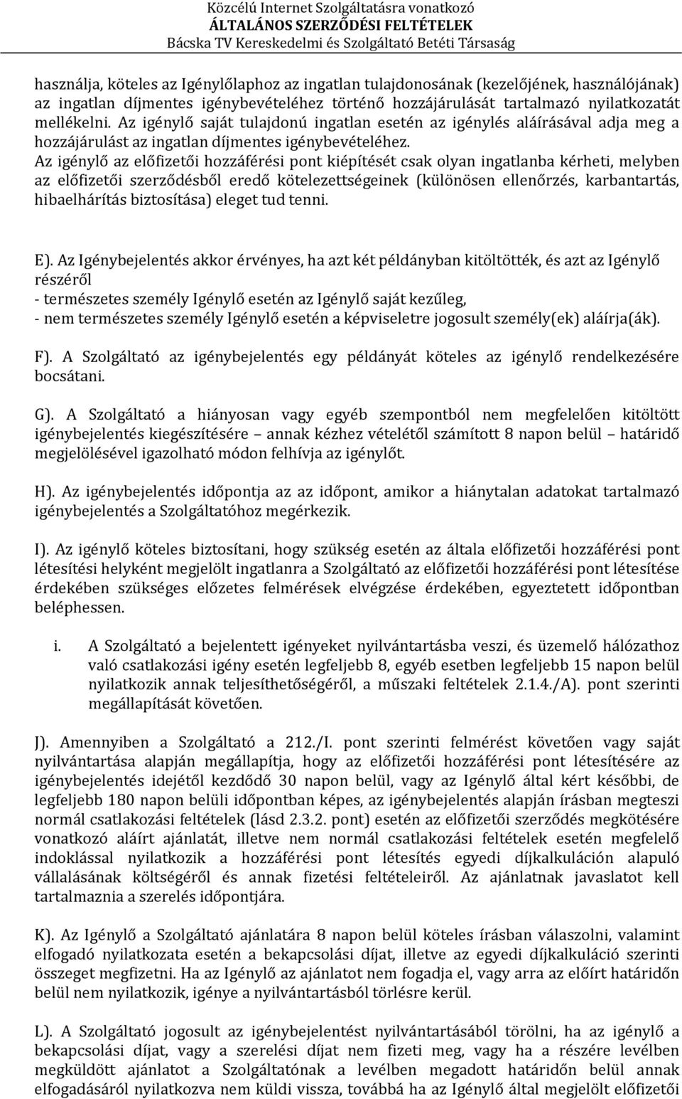 Az igénylő az előfizetői hozzáférési pont kiépítését csak olyan ingatlanba kérheti, melyben az előfizetői szerződésből eredő kötelezettségeinek (különösen ellenőrzés, karbantartás, hibaelhárítás