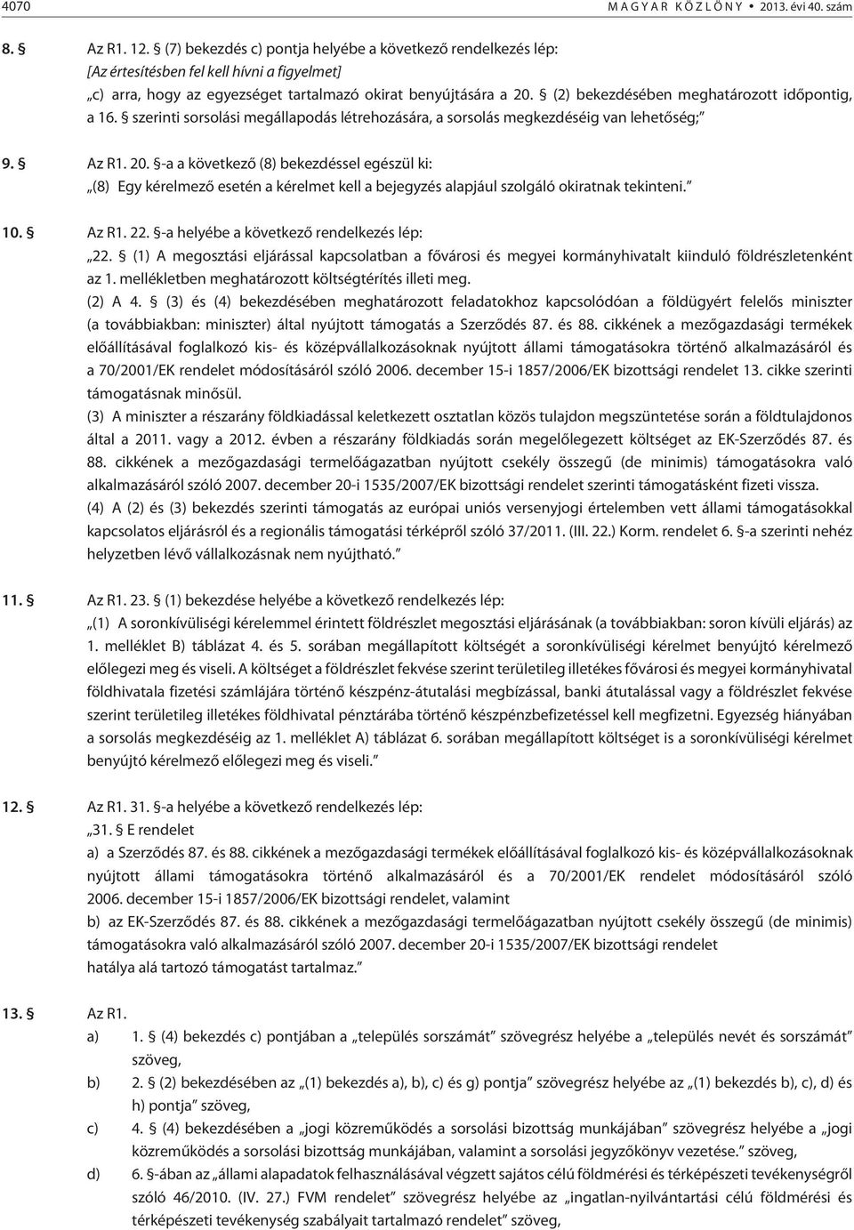 (2) bekezdésében meghatározott idõpontig, a 16. szerinti sorsolási megállapodás létrehozására, a sorsolás megkezdéséig van lehetõség; 9. Az R1. 20.