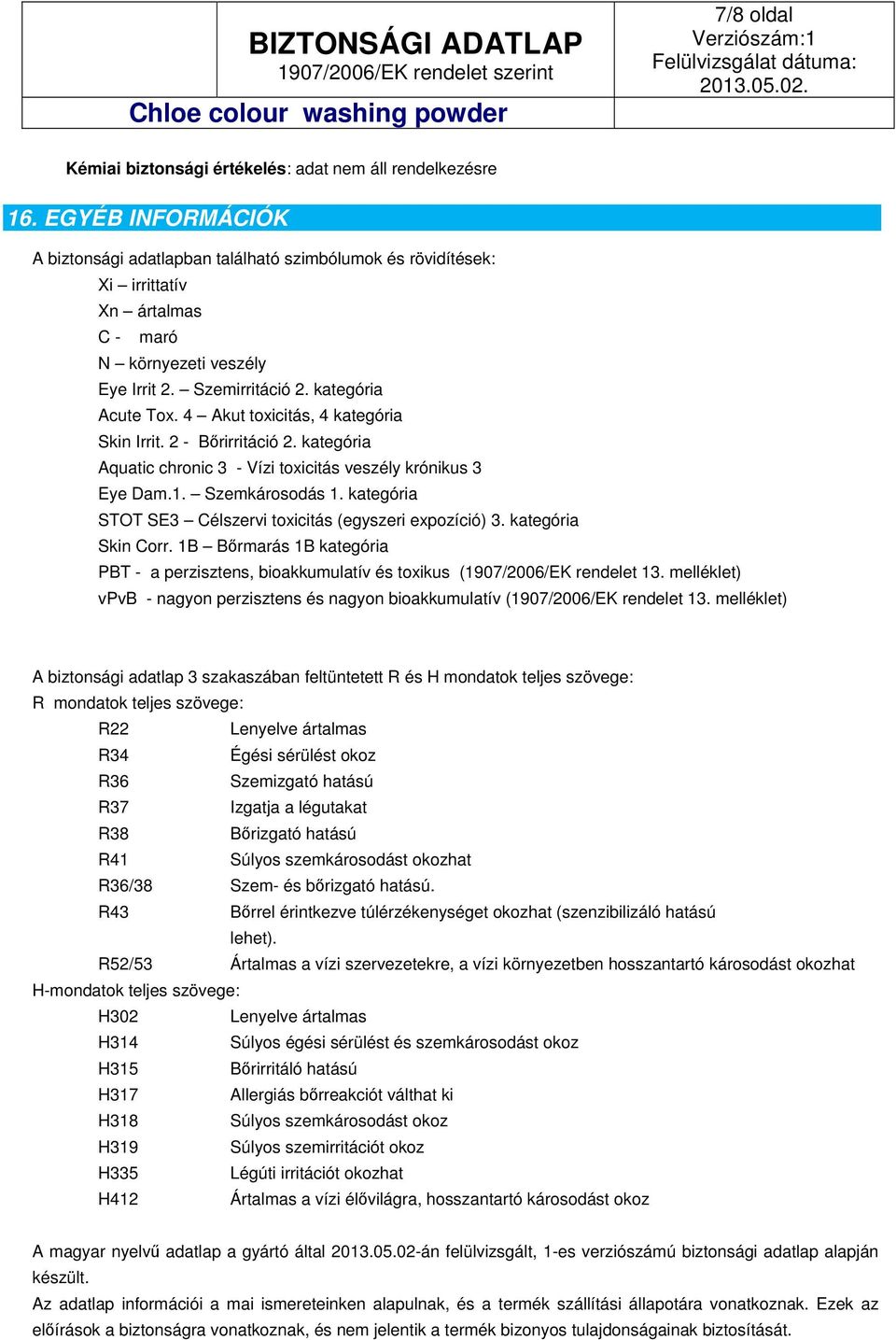 4 Akut toxicitás, 4 kategória Skin Irrit. 2 - Bőrirritáció 2. kategória Aquatic chronic 3 - Vízi toxicitás veszély krónikus 3 Eye Dam.1. Szemkárosodás 1.