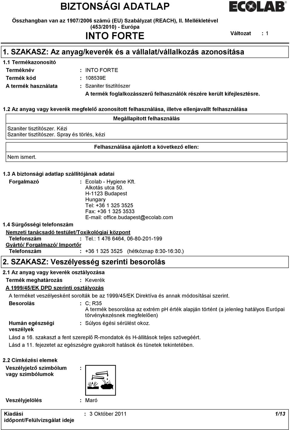 1 Termékazonosító Terméknév Termék kód A termék használata INTO FORTE 108539E Szaniter tisztítószer A termék foglalkozásszerű felhasználók részére került kifejlesztésre. 1.2 Az anyag vagy keverék megfelelő azonosított felhasználása, illetve ellenjavallt felhasználása Szaniter tisztítószer.