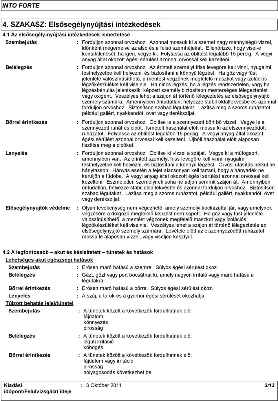 Folytassa az öblítést legalább 15 percig. A vegyi anyag által okozott égési sérülést azonnal orvossal kell kezelteni. Forduljon azonnal orvoshoz.