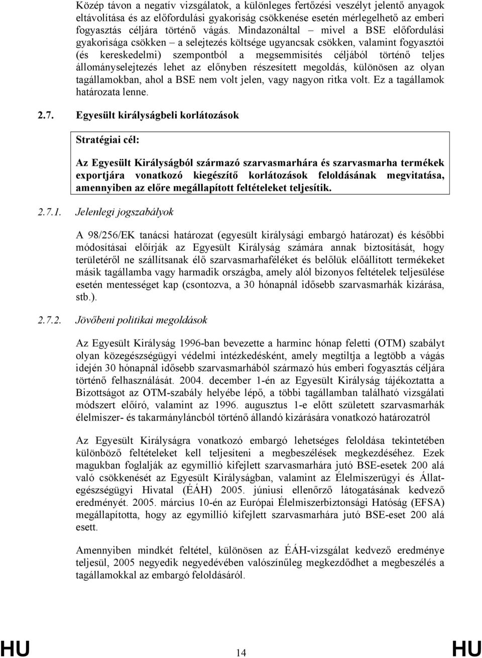 állományselejtezés lehet az előnyben részesített megoldás, különösen az olyan tagállamokban, ahol a BSE nem volt jelen, vagy nagyon ritka volt. Ez a tagállamok határozata lenne. 2.7.