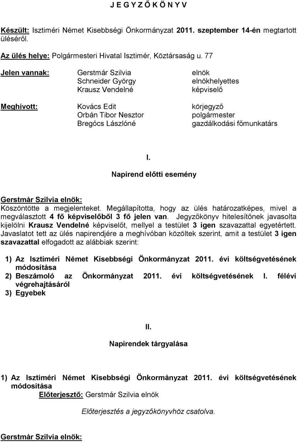 főmunkatárs I. Napirend előtti esemény Köszöntötte a megjelenteket. Megállapította, hogy az ülés határozatképes, mivel a megválasztott 4 fő képviselőből 3 fő jelen van.