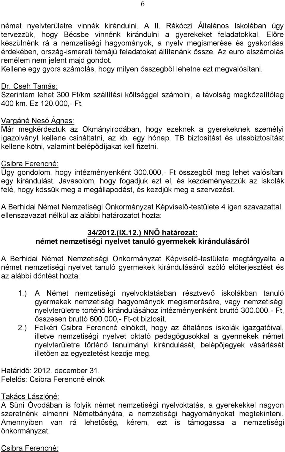 Kellene egy gyors számolás, hogy milyen összegből lehetne ezt megvalósítani. Dr. Cseh Tamás: Szerintem lehet 300 Ft/km szállítási költséggel számolni, a távolság megközelítőleg 400 km. Ez 120.