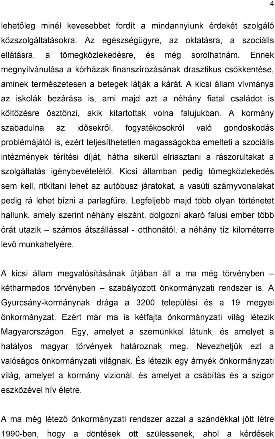 A kicsi állam vívmánya az iskolák bezárása is, ami majd azt a néhány fiatal családot is költözésre ösztönzi, akik kitartottak volna falujukban.