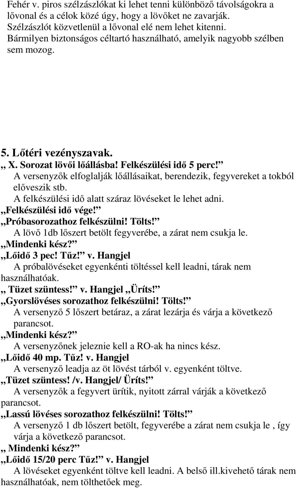 A versenyzők elfoglalják lőállásaikat, berendezik, fegyvereket a tokból előveszik stb. A felkészülési idő alatt száraz lövéseket le lehet adni. Felkészülési idő vége! Próbasorozathoz felkészülni!