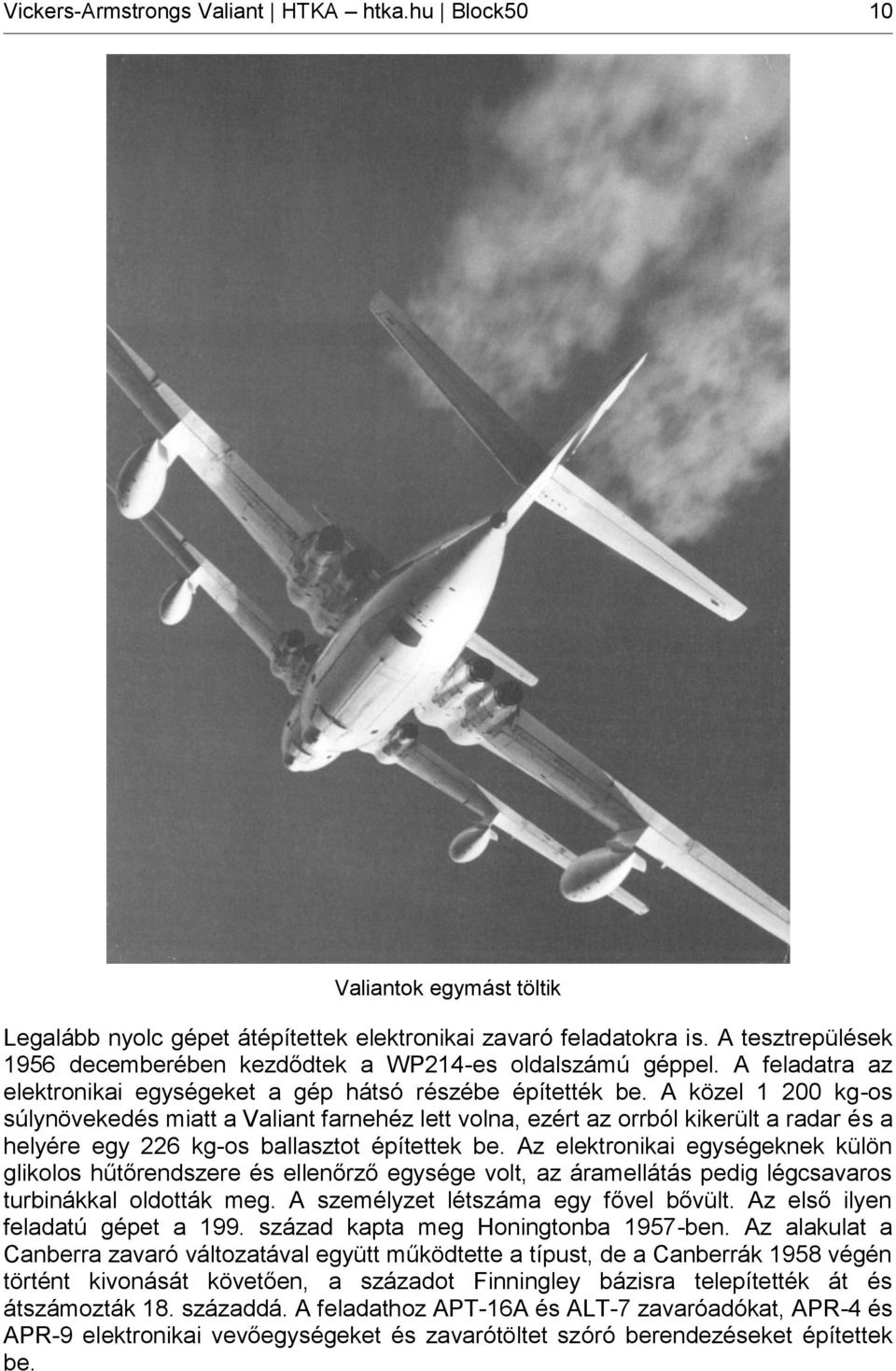 A közel 1 200 kg-os súlynövekedés miatt a Valiant farnehéz lett volna, ezért az orrból kikerült a radar és a helyére egy 226 kg-os ballasztot építettek be.