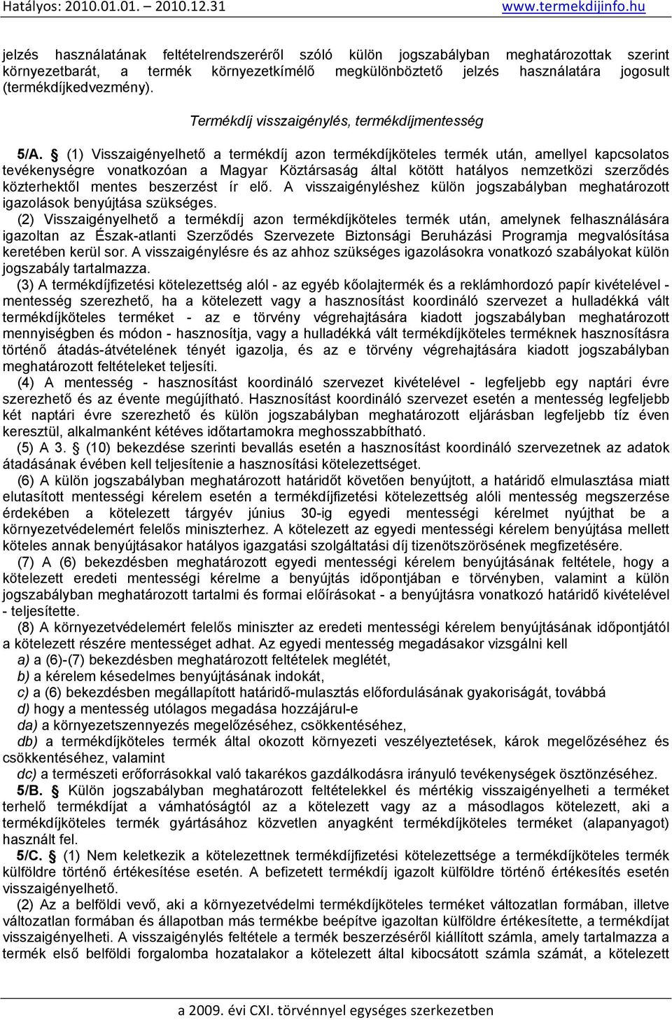 (1) Visszaigényelhető a termékdíj azon termékdíjköteles termék után, amellyel kapcsolatos tevékenységre vonatkozóan a Magyar Köztársaság által kötött hatályos nemzetközi szerződés közterhektől mentes