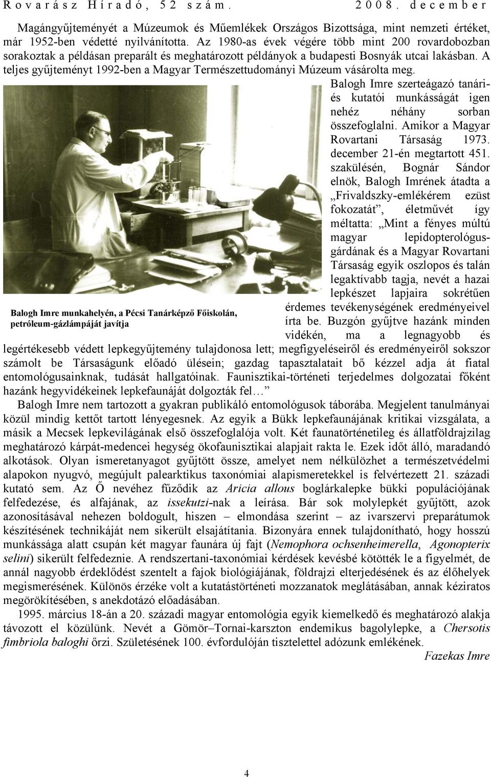 A teljes gyűjteményt 1992-ben a Magyar Természettudományi Múzeum vásárolta meg. Balogh Imre szerteágazó tanáriés kutatói munkásságát igen nehéz néhány sorban összefoglalni.
