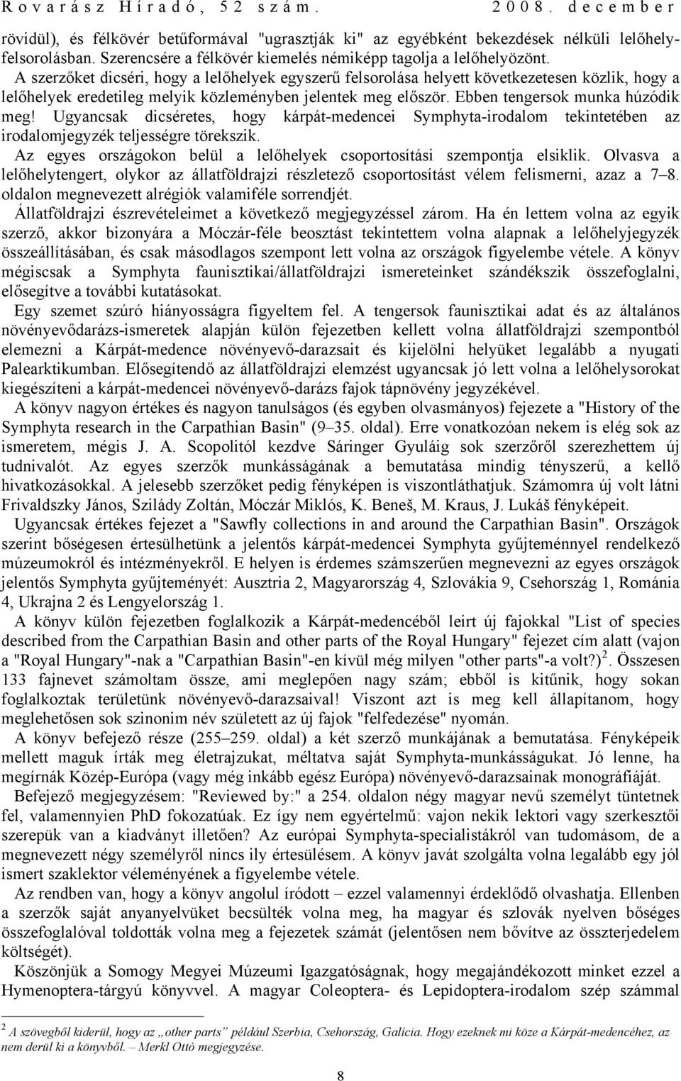 Ugyancsak dicséretes, hogy kárpát-medencei Symphyta-irodalom tekintetében az irodalomjegyzék teljességre törekszik. Az egyes országokon belül a lelőhelyek csoportosítási szempontja elsiklik.